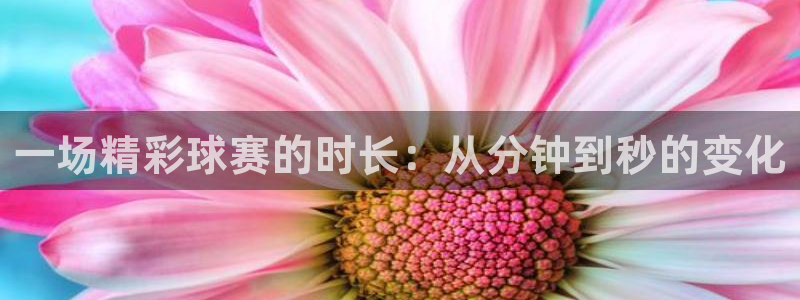 jn江南·体育：一场精彩球赛的时长：从分钟到秒的变化