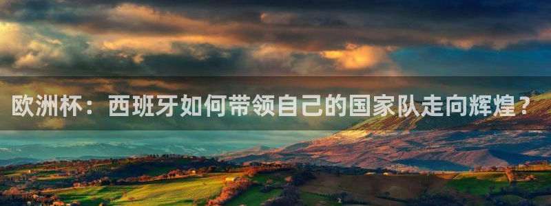 jn江南·体育：欧洲杯：西班牙如何带领自己的国家队走向辉煌？